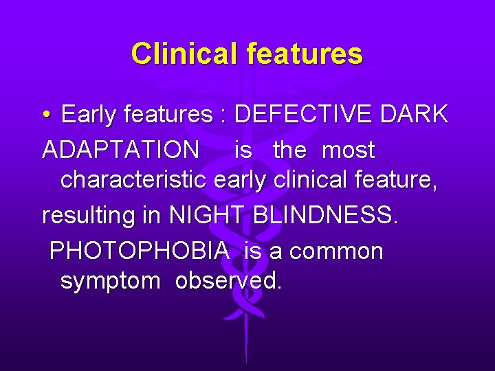 Clinical features • Early features : DEFECTIVE DARK ADAPTATION is the most characteristic early