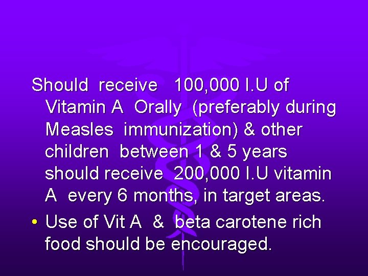 Should receive 100, 000 I. U of Vitamin A Orally (preferably during Measles immunization)