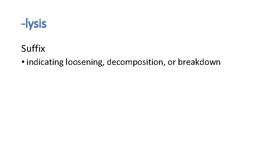 -lysis Suffix • indicating loosening, decomposition, or breakdown -lysis Suffix • indicating loosening, decomposition, or breakdown