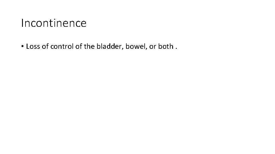 Incontinence • Loss of control of the bladder, bowel, or both. Incontinence • Loss of control of the bladder, bowel, or both.