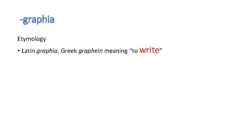 -graphia Etymology • Latin graphia, Greek graphein meaning “to write” -graphia Etymology • Latin graphia, Greek graphein meaning “to write”
