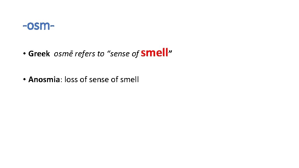 -osm • Greek osmē refers to “sense of smell” • Anosmia: loss of sense -osm • Greek osmē refers to “sense of smell” • Anosmia: loss of sense