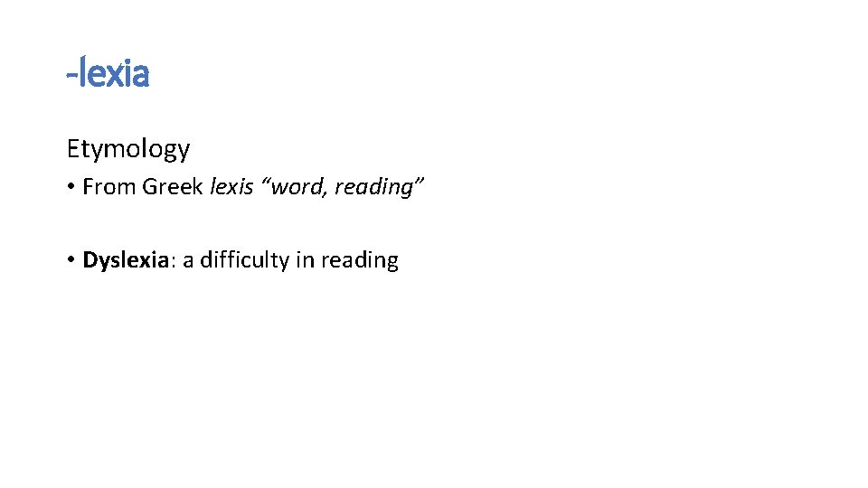 -lexia Etymology • From Greek lexis “word, reading” • Dyslexia: a difficulty in reading -lexia Etymology • From Greek lexis “word, reading” • Dyslexia: a difficulty in reading