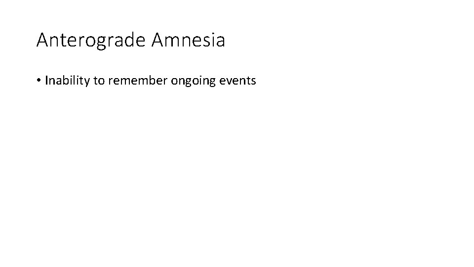 Anterograde Amnesia • Inability to remember ongoing events Anterograde Amnesia • Inability to remember ongoing events