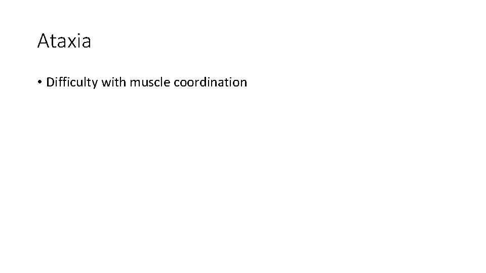 Ataxia • Difficulty with muscle coordination Ataxia • Difficulty with muscle coordination