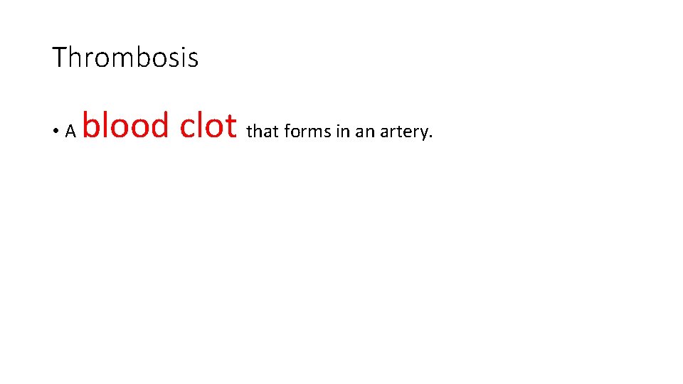 Thrombosis • A blood clot that forms in an artery. Thrombosis • A blood clot that forms in an artery.