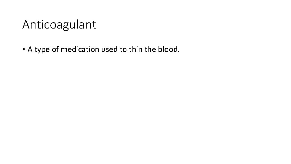 Anticoagulant • A type of medication used to thin the blood. Anticoagulant • A type of medication used to thin the blood.
