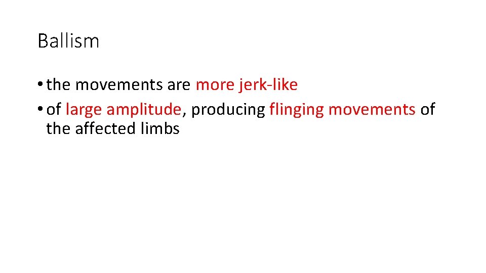 Ballism • the movements are more jerk-like • of large amplitude, producing flinging movements Ballism • the movements are more jerk-like • of large amplitude, producing flinging movements