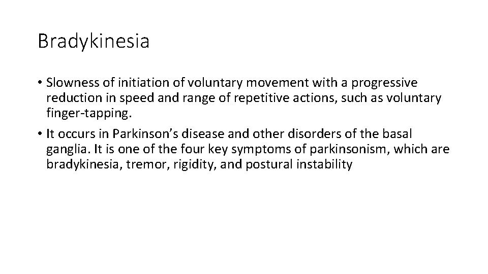 Bradykinesia • Slowness of initiation of voluntary movement with a progressive reduction in speed Bradykinesia • Slowness of initiation of voluntary movement with a progressive reduction in speed