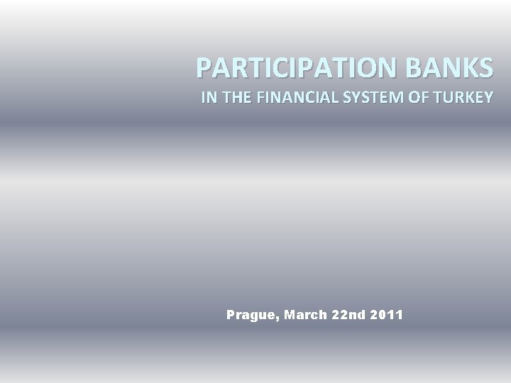 PARTICIPATION BANKS IN THE FINANCIAL SYSTEM OF TURKEY Prague, March 22 nd 2011 