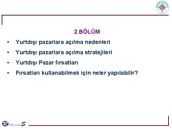 2. BÖLÜM • Yurtdışı pazarlara açılma nedenleri • Yurtdışı pazarlara açılma stratejileri • Yurtdışı 2. BÖLÜM • Yurtdışı pazarlara açılma nedenleri • Yurtdışı pazarlara açılma stratejileri • Yurtdışı