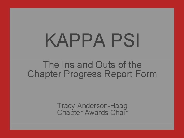 KAPPA PSI The Ins and Outs of the Chapter Progress Report Form Tracy Anderson-Haag