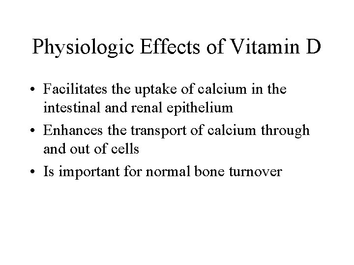 Physiologic Effects of Vitamin D • Facilitates the uptake of calcium in the intestinal