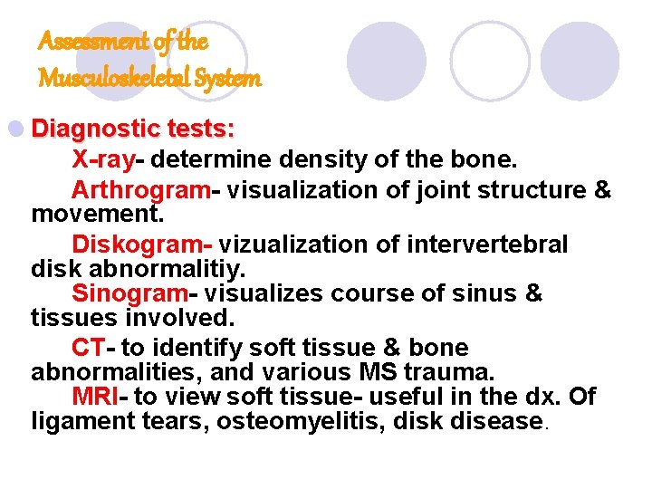 Assessment of the Musculoskeletal System l Diagnostic tests: X-ray- determine density of the bone. Assessment of the Musculoskeletal System l Diagnostic tests: X-ray- determine density of the bone.