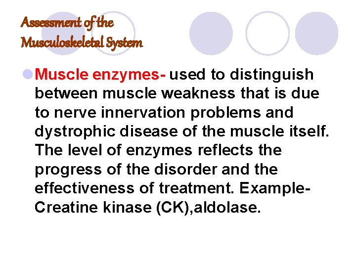 Assessment of the Musculoskeletal System l Muscle enzymes- used to distinguish between muscle weakness Assessment of the Musculoskeletal System l Muscle enzymes- used to distinguish between muscle weakness