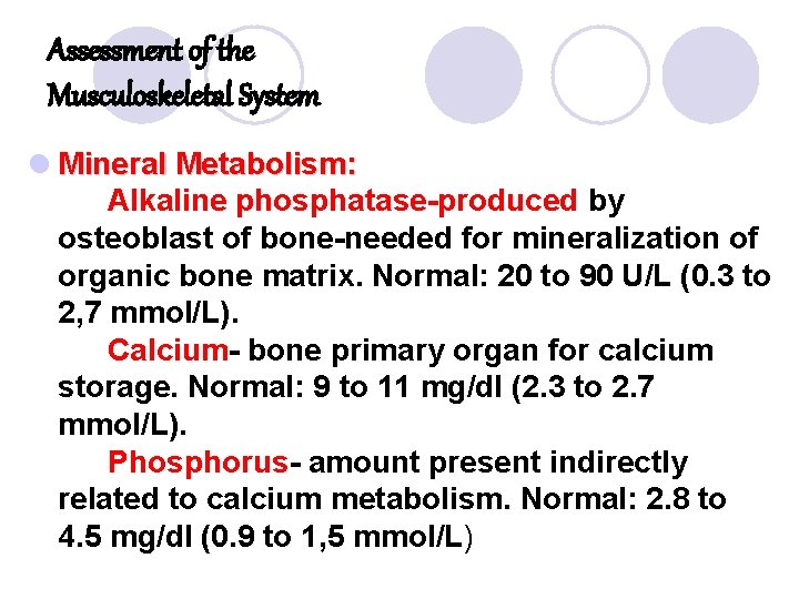 Assessment of the Musculoskeletal System l Mineral Metabolism: Alkaline phosphatase-produced by osteoblast of bone-needed Assessment of the Musculoskeletal System l Mineral Metabolism: Alkaline phosphatase-produced by osteoblast of bone-needed
