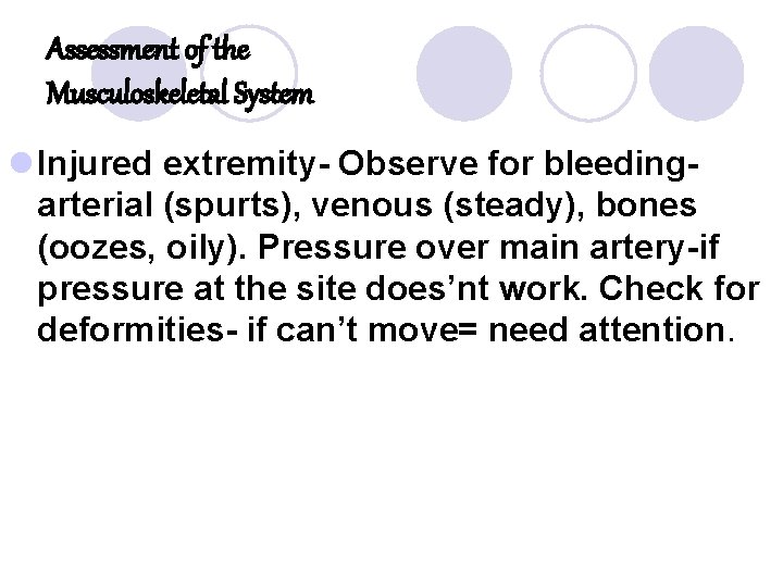 Assessment of the Musculoskeletal System l Injured extremity- Observe for bleedingarterial (spurts), venous (steady), Assessment of the Musculoskeletal System l Injured extremity- Observe for bleedingarterial (spurts), venous (steady),