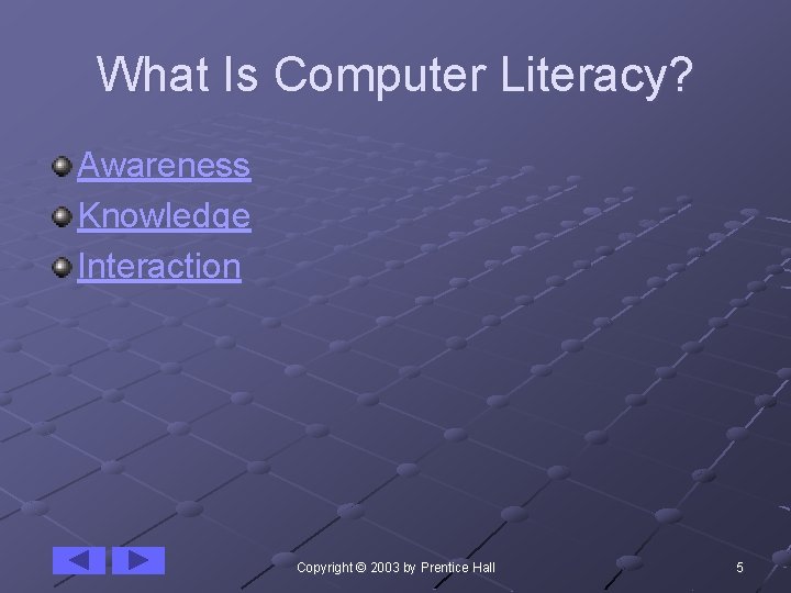 What Is Computer Literacy? Awareness Knowledge Interaction Copyright © 2003 by Prentice Hall 5