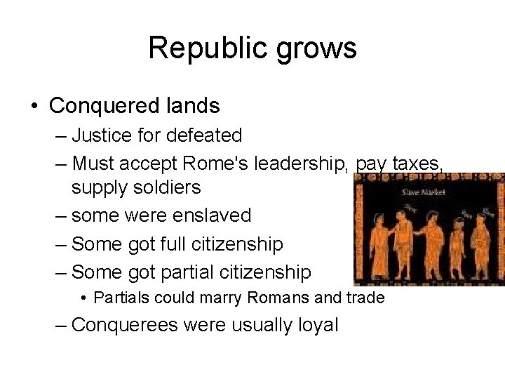 Republic grows • Conquered lands – Justice for defeated – Must accept Rome's leadership,