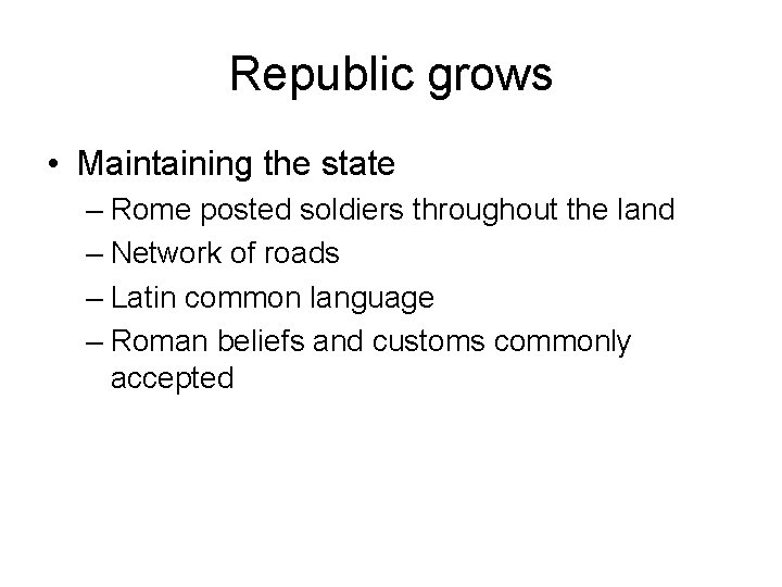 Republic grows • Maintaining the state – Rome posted soldiers throughout the land –