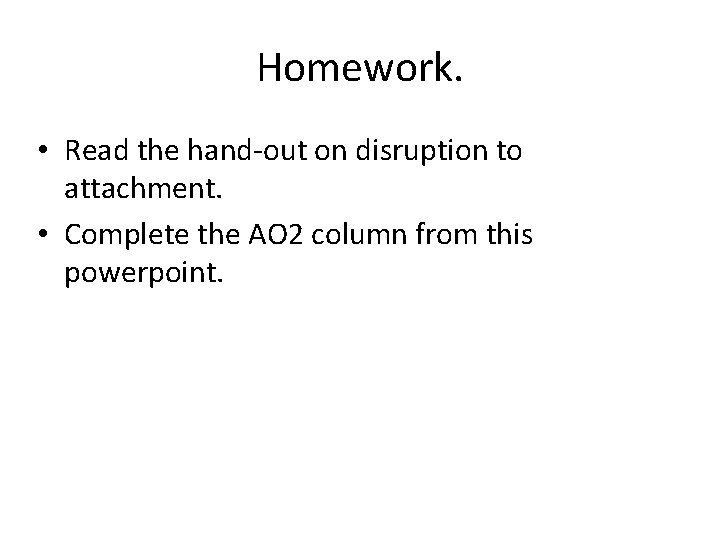 Homework. • Read the hand-out on disruption to attachment. • Complete the AO 2