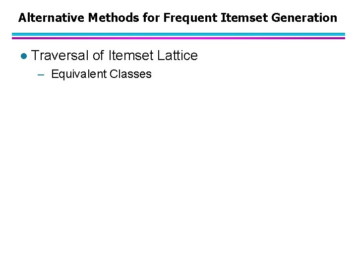 Alternative Methods for Frequent Itemset Generation l Traversal of Itemset Lattice – Equivalent Classes