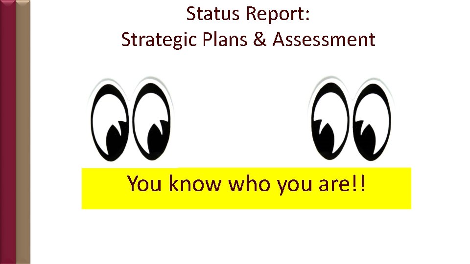 Status Report: Strategic Plans & Assessment You know who you are!! 