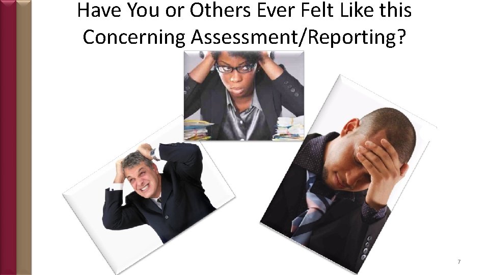 Have You or Others Ever Felt Like this Concerning Assessment/Reporting? 7 