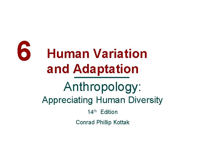 6 Human Variation and Adaptation Anthropology: Appreciating Human Diversity 14 th Edition Conrad Phillip