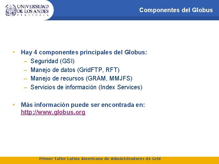 Componentes del Globus • Hay 4 componentes principales del Globus: – Seguridad (GSI) –