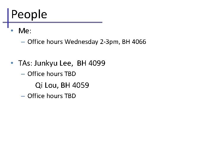 People • Me: – Office hours Wednesday 2 -3 pm, BH 4066 • TAs: