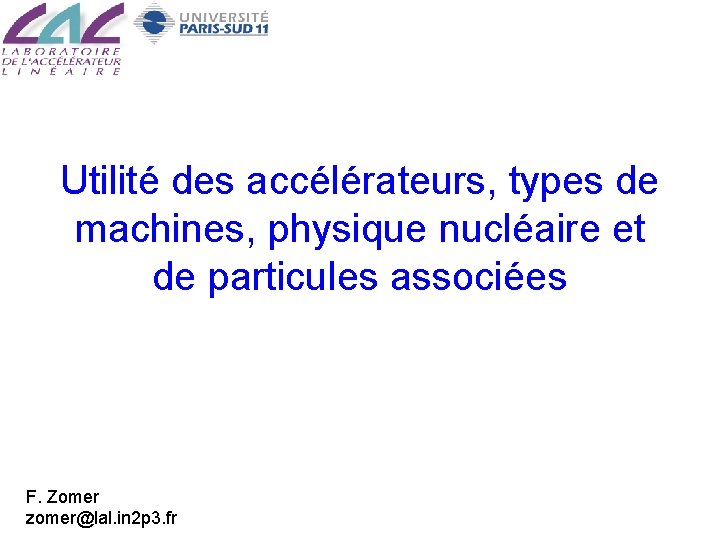 Utilité des accélérateurs, types de machines, physique nucléaire et de particules associées F. Zomer