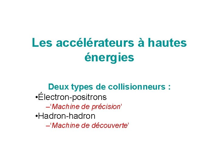 Les accélérateurs à hautes énergies Deux types de collisionneurs : • Électron-positrons –‘Machine de