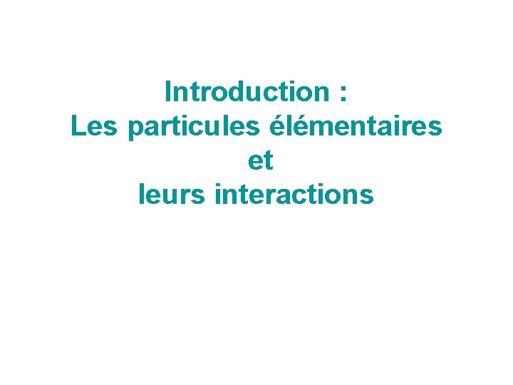 Introduction : Les particules élémentaires et leurs interactions 