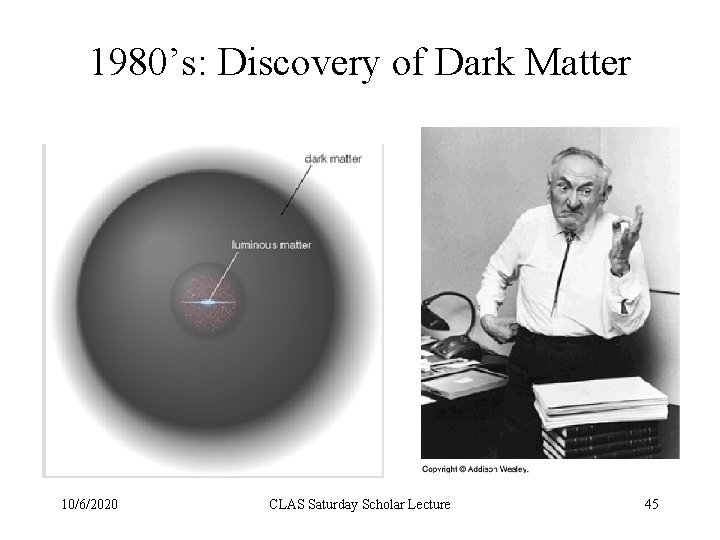 1980’s: Discovery of Dark Matter 10/6/2020 CLAS Saturday Scholar Lecture 45 