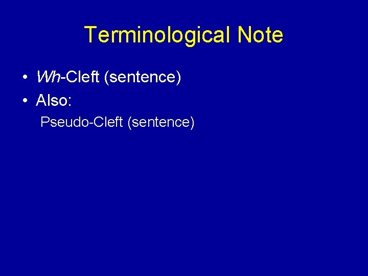 Terminological Note • Wh-Cleft (sentence) • Also: Pseudo-Cleft (sentence) 