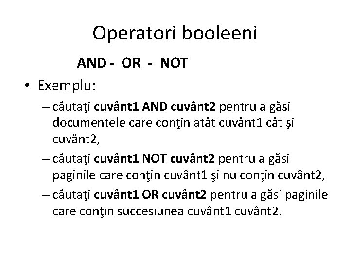 Operatori booleeni AND - OR - NOT • Exemplu: – căutaţi cuvânt 1 AND