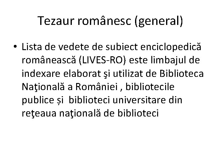 Tezaur românesc (general) • Lista de vedete de subiect enciclopedică românească (LIVES-RO) este limbajul