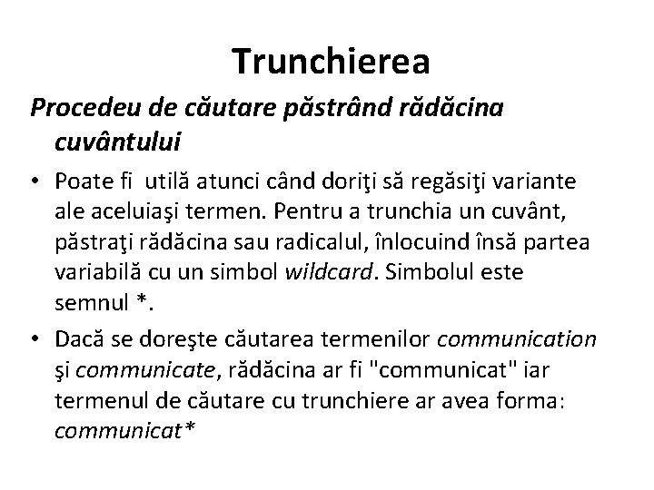 Trunchierea Procedeu de căutare păstrând rădăcina cuvântului • Poate fi utilă atunci când doriţi