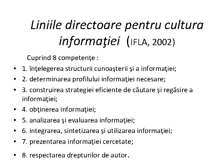 Liniile directoare pentru cultura informaţiei (IFLA, 2002) Cuprind 8 competenţe : • 1. înţelegerea