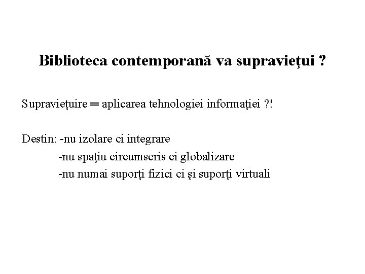 Biblioteca contemporană va supravieţui ? Supravieţuire ═ aplicarea tehnologiei informaţiei ? ! Destin: -nu