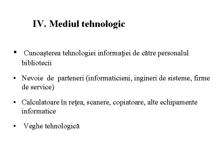 IV. Mediul tehnologic • Cunoaşterea tehnologiei informaţiei de către personalul bibliotecii • Nevoie de