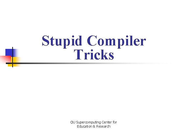 Stupid Compiler Tricks OU Supercomputing Center for Education & Research 