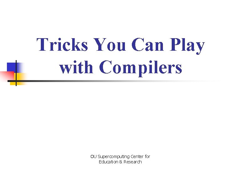 Tricks You Can Play with Compilers OU Supercomputing Center for Education & Research 