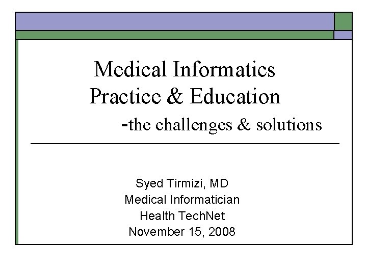 Medical Informatics Practice & Education -the challenges & solutions Syed Tirmizi, MD Medical Informatician