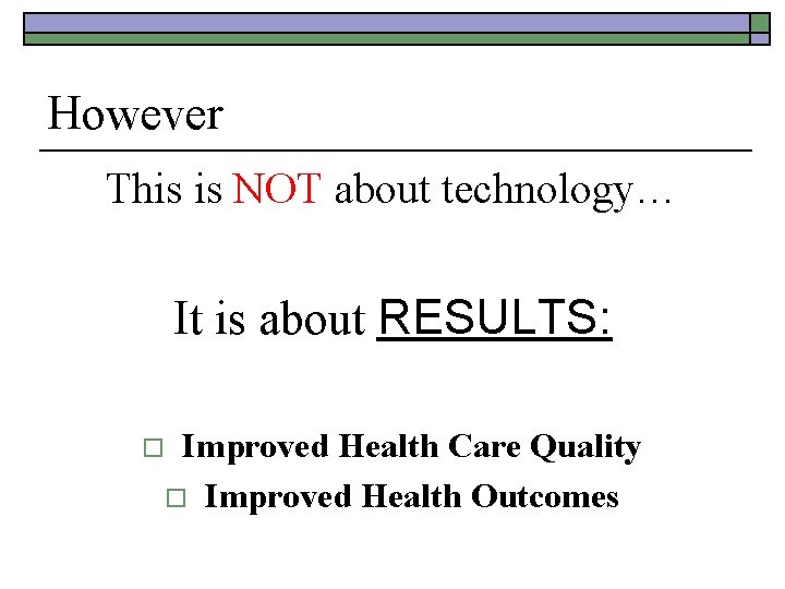 However This is NOT about technology… It is about RESULTS: o Improved Health Care