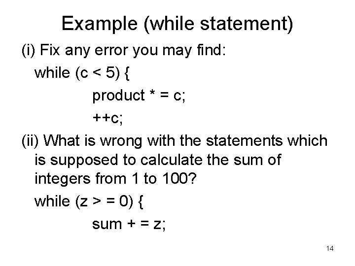 Example (while statement) (i) Fix any error you may find: while (c < 5)