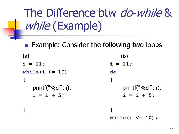 The Difference btw do-while & while (Example) n Example: Consider the following two loops