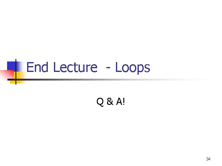 End Lecture - Loops Q & A! 34 