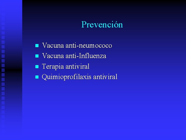 Prevención n n Vacuna anti-neumococo Vacuna anti-Influenza Terapia antiviral Quimioprofilaxis antiviral 